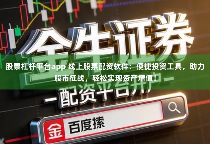 股票杠杆平台app 线上股票配资软件：便捷投资工具，助力股市征战，轻松实现资产增值！