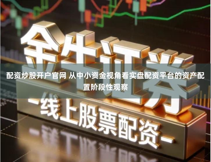 配资炒股开户官网 从中小资金视角看实盘配资平台的资产配置阶段性观察