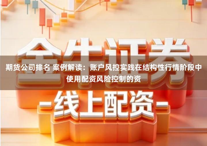 期货公司排名 案例解读：账户风控实践在结构性行情阶段中使用配资风险控制的资