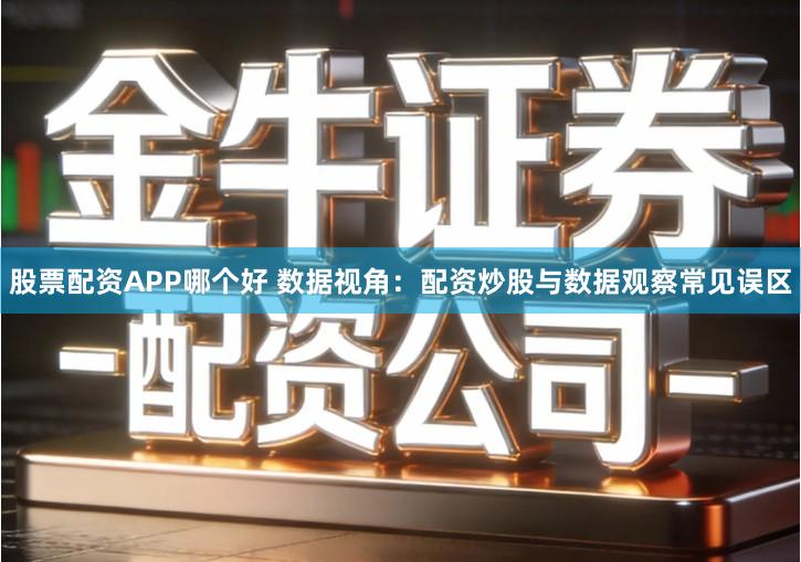 股票配资APP哪个好 数据视角：配资炒股与数据观察常见误区