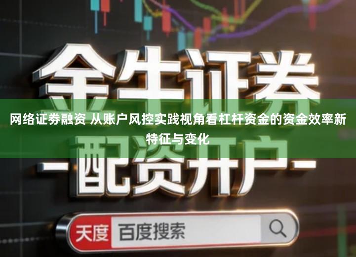 网络证劵融资 从账户风控实践视角看杠杆资金的资金效率新特征与变化