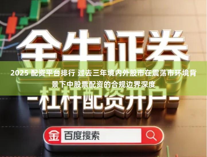 2025 配资平台排行 过去三年境内外股市在震荡市环境背景下中股票配资的合规边界深度