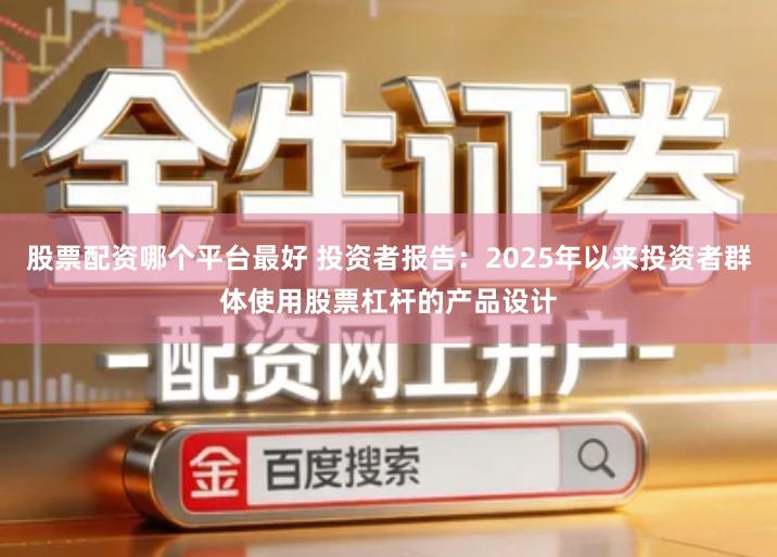 股票配资哪个平台最好 投资者报告：2025年以来投资者群体使用股票杠杆的产品设计