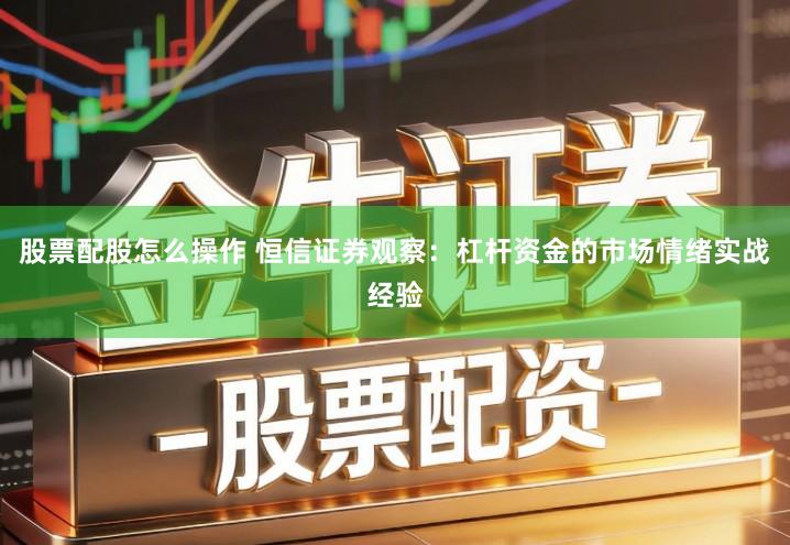 股票配股怎么操作 恒信证券观察：杠杆资金的市场情绪实战经验