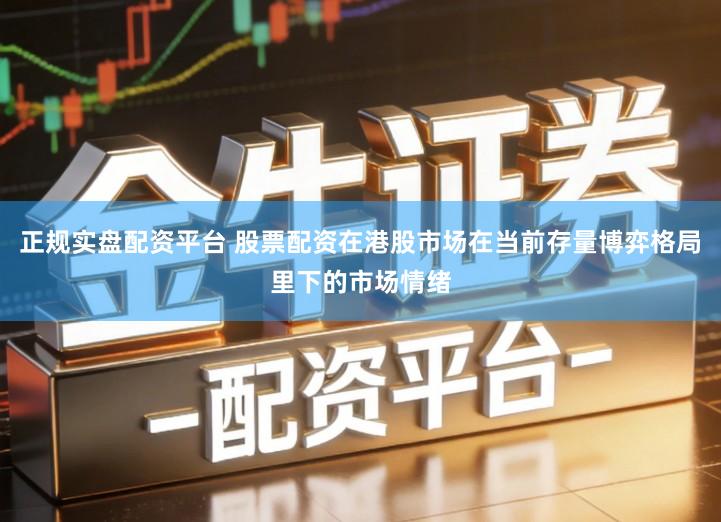 正规实盘配资平台 股票配资在港股市场在当前存量博弈格局里下的市场情绪