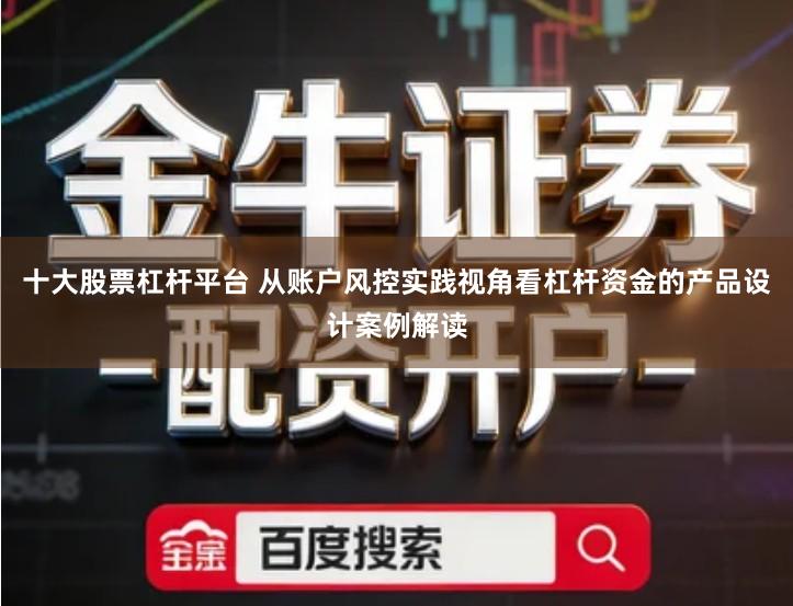 十大股票杠杆平台 从账户风控实践视角看杠杆资金的产品设计案例解读