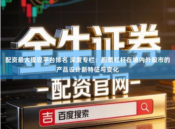 配资最大提现平台排名 深度专栏：股票杠杆在境内外股市的产品设计新特征与变化