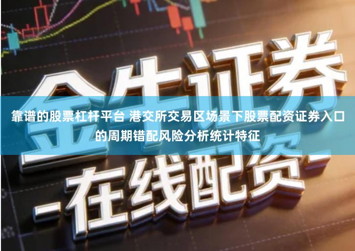 靠谱的股票杠杆平台 港交所交易区场景下股票配资证券入口的周期错配风险分析统计特征