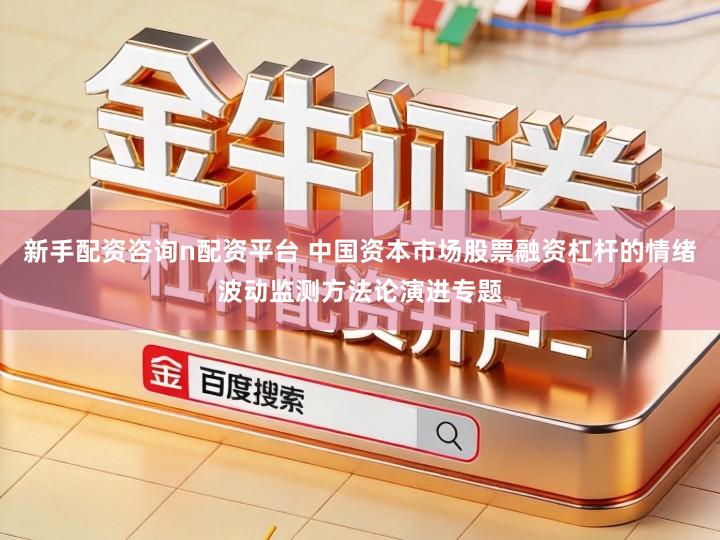 新手配资咨询n配资平台 中国资本市场股票融资杠杆的情绪波动监测方法论演进专题