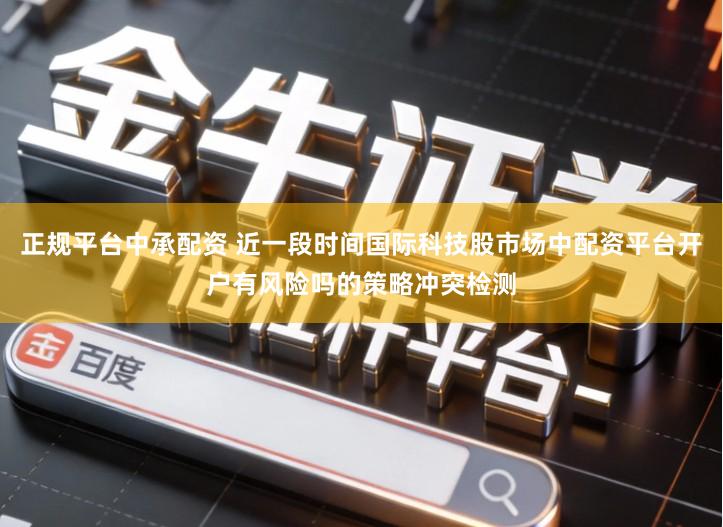 正规平台中承配资 近一段时间国际科技股市场中配资平台开户有风险吗的策略冲突检测