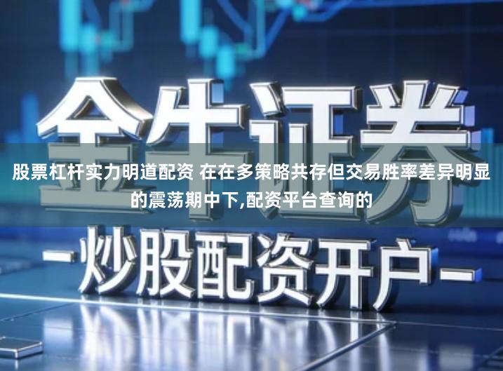 股票杠杆实力明道配资 在在多策略共存但交易胜率差异明显的震荡期中下,配资平台查询的