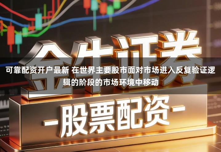 可靠配资开户最新 在世界主要股市面对市场进入反复验证逻辑的阶段的市场环境中移动