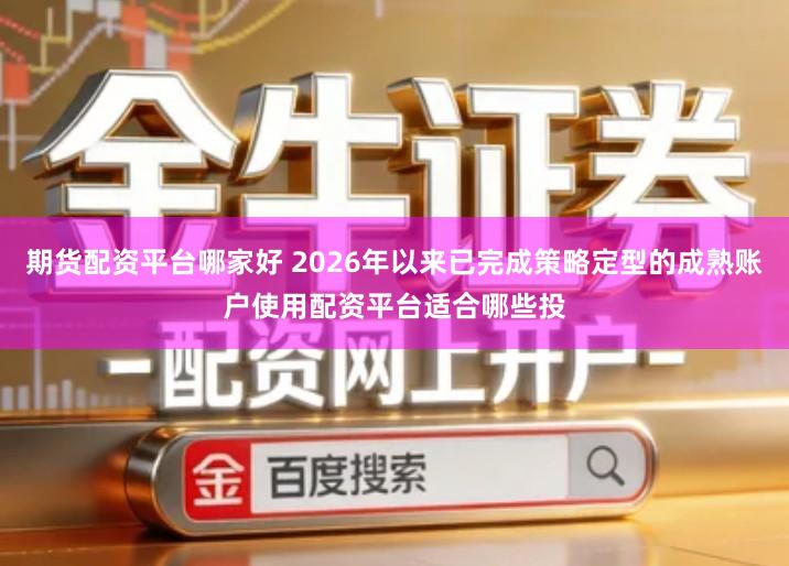 期货配资平台哪家好 2026年以来已完成策略定型的成熟账户使用配资平台适合哪些投