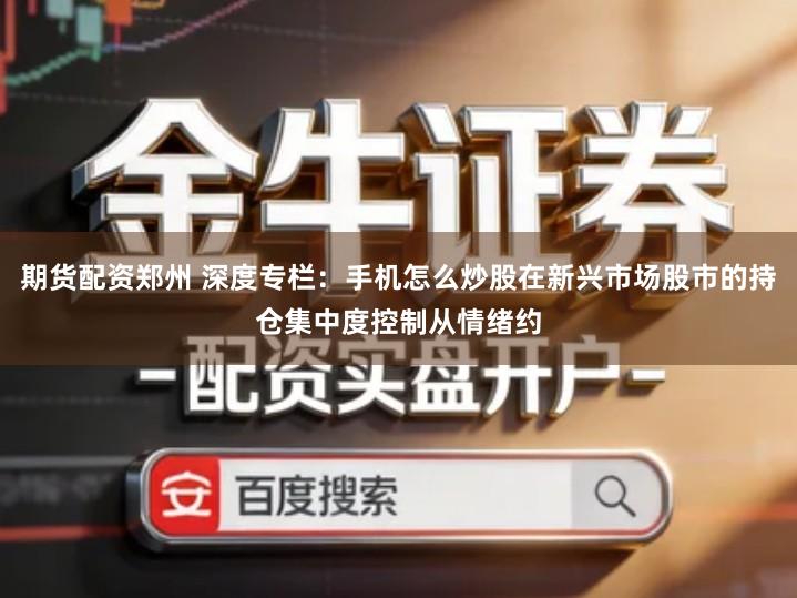 期货配资郑州 深度专栏:手机怎么炒股在新兴市场股市的持仓集中度控制从情绪约