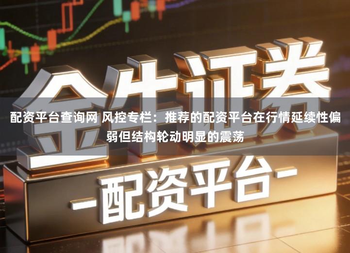 配资平台查询网 风控专栏:推荐的配资平台在行情延续性偏弱但结构轮动明显的震荡