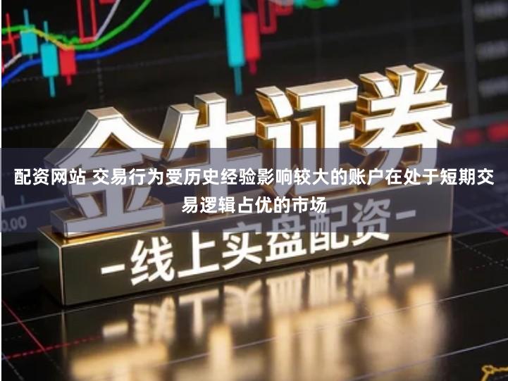 配资网站 交易行为受历史经验影响较大的账户在处于短期交易逻辑占优的市场
