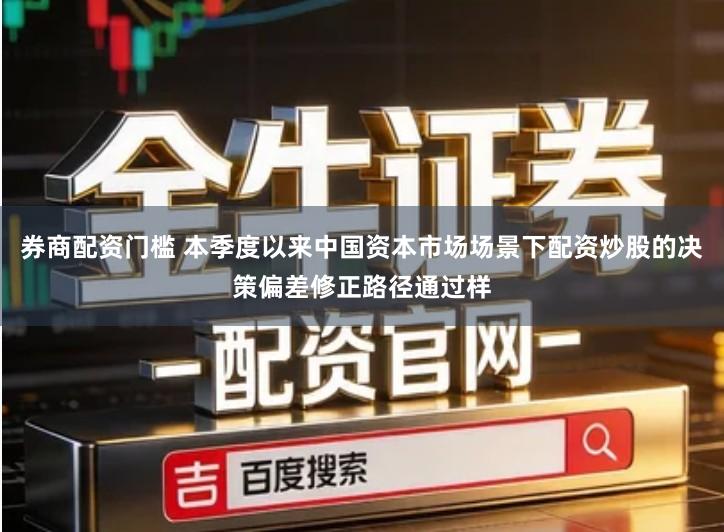 券商配资门槛 本季度以来中国资本市场场景下配资炒股的决策偏差修正路径通过样